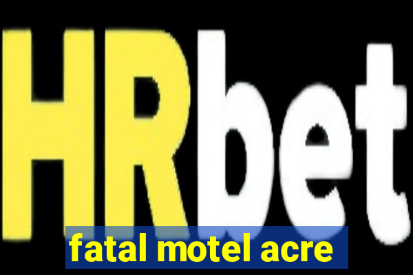 fatal motel acre